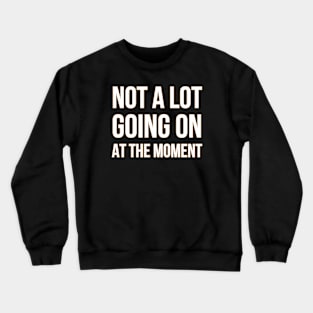 Not a lot going on at the moment Crewneck Sweatshirt